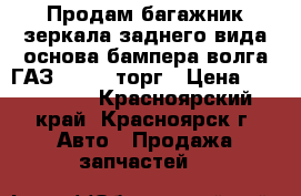 Продам багажник,зеркала заднего вида,основа бампера-волга ГАЗ 3110---торг › Цена ­ 400-2000 - Красноярский край, Красноярск г. Авто » Продажа запчастей   